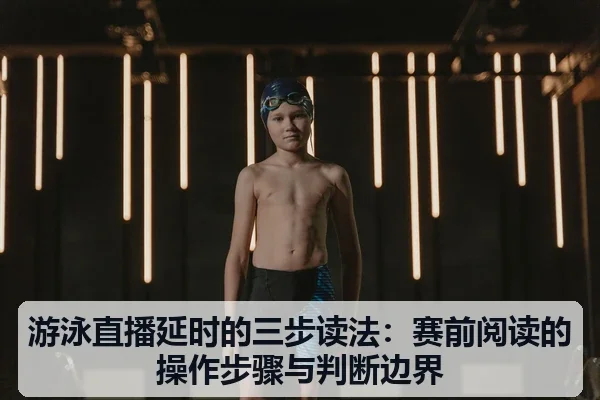 游泳直播延时的三步读法：赛前阅读的操作步骤与判断边界