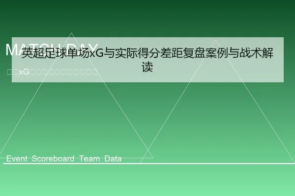 英超足球单场xG与实际得分差距复盘案例与战术解读